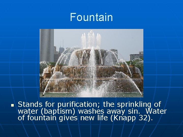 Fountain n Stands for purification; the sprinkling of water (baptism) washes away sin. Water