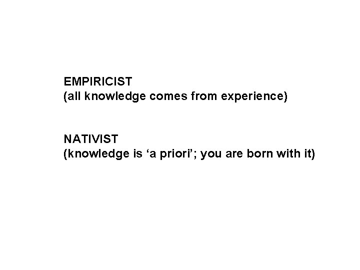 EMPIRICIST (all knowledge comes from experience) NATIVIST (knowledge is ‘a priori’; you are born