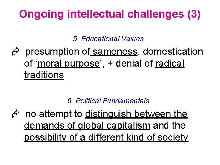 Ongoing intellectual challenges (3) 5 Educational Values presumption of sameness, domestication of ‘moral purpose’,