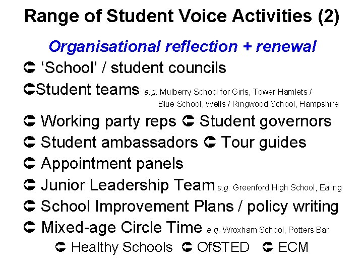 Range of Student Voice Activities (2) Organisational reflection + renewal ‘School’ / student councils