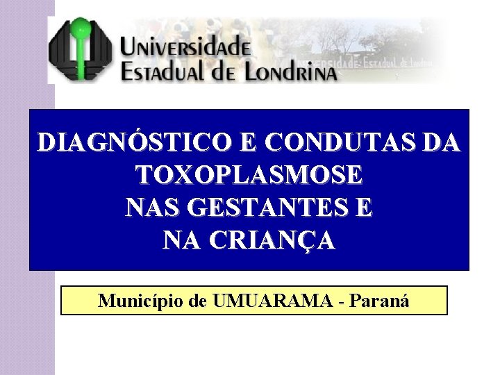 DIAGNÓSTICO E CONDUTAS DA TOXOPLASMOSE NAS GESTANTES E NA CRIANÇA Município de UMUARAMA -