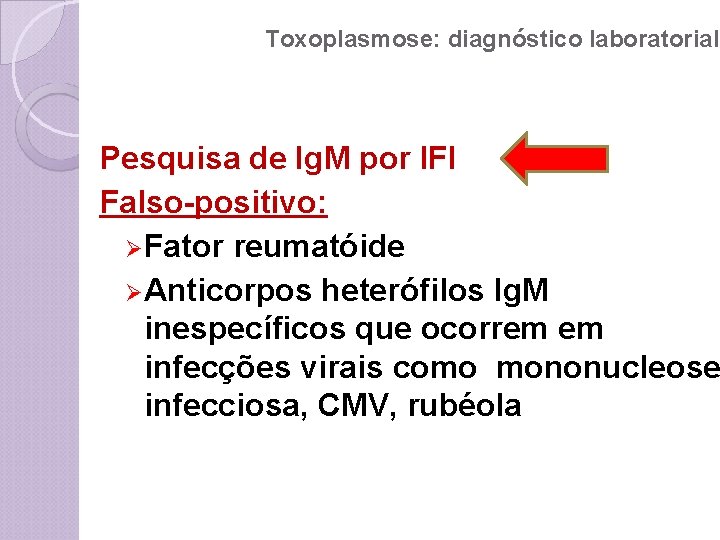 Toxoplasmose: diagnóstico laboratorial Pesquisa de Ig. M por IFI Falso-positivo: ØFator reumatóide ØAnticorpos heterófilos