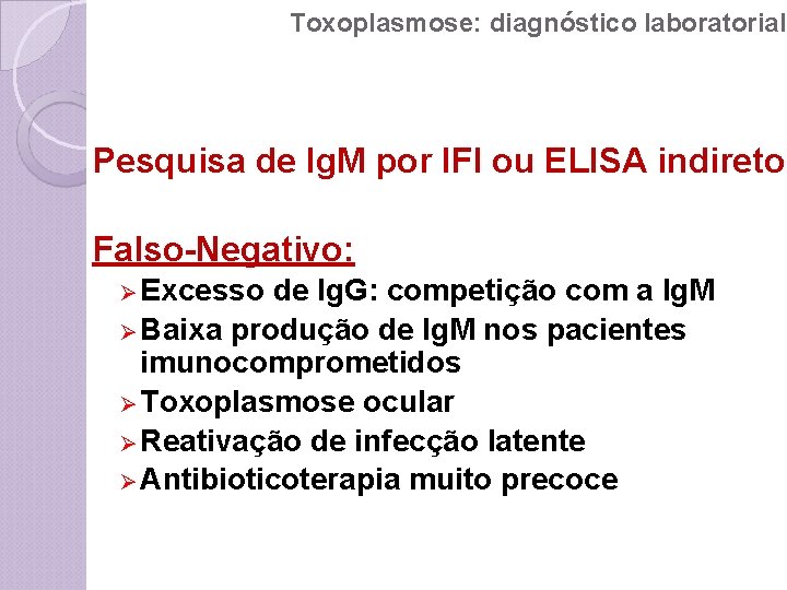 Toxoplasmose: diagnóstico laboratorial Pesquisa de Ig. M por IFI ou ELISA indireto Falso-Negativo: Ø