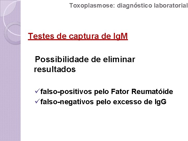 Toxoplasmose: diagnóstico laboratorial Testes de captura de Ig. M Possibilidade de eliminar resultados üfalso-positivos