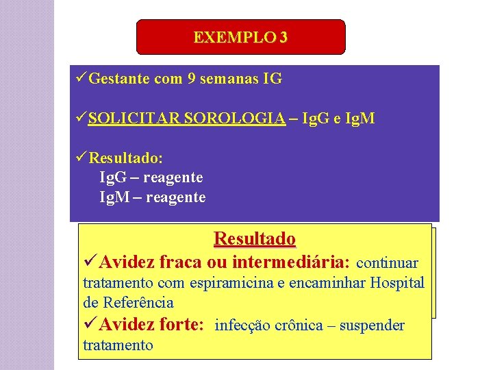 EXEMPLO 3 üGestante com 9 semanas IG üSOLICITAR SOROLOGIA – Ig. G e Ig.