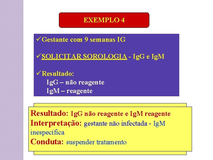 EXEMPLO 4 üGestante com 9 semanas IG üSOLICITAR SOROLOGIA - Ig. G e Ig.