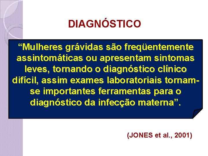 DIAGNÓSTICO “Mulheres grávidas são freqüentemente assintomáticas ou apresentam sintomas leves, tornando o diagnóstico clínico