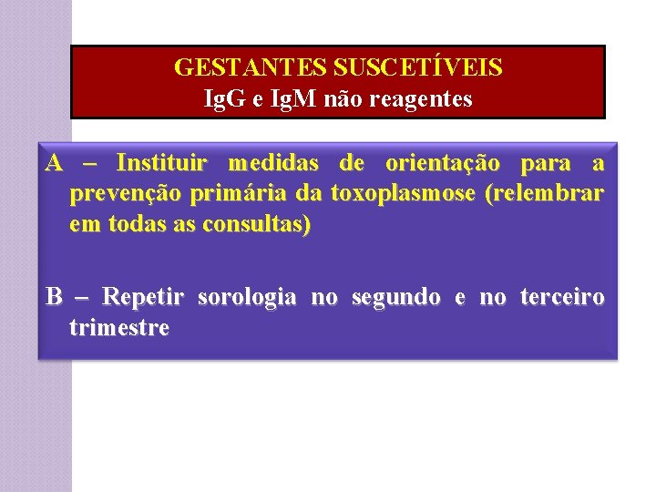 GESTANTES SUSCETÍVEIS Ig. G e Ig. M não reagentes A – Instituir medidas de