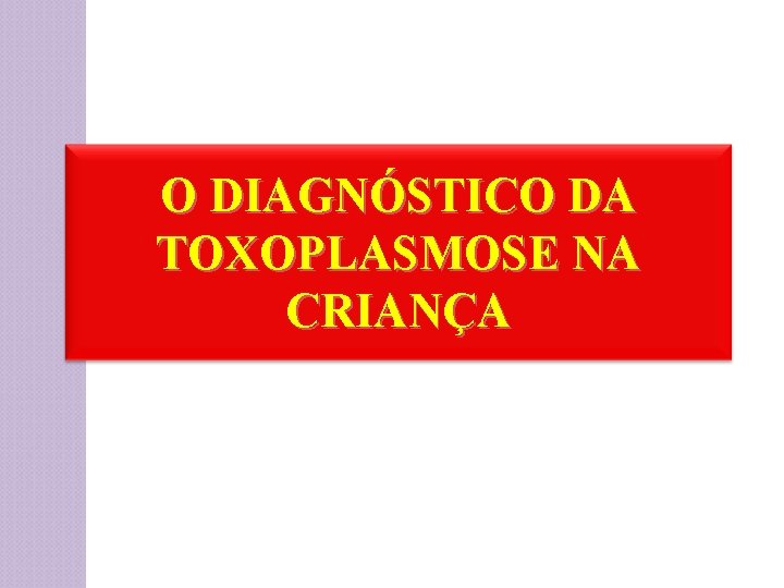 O DIAGNÓSTICO DA TOXOPLASMOSE NA CRIANÇA 