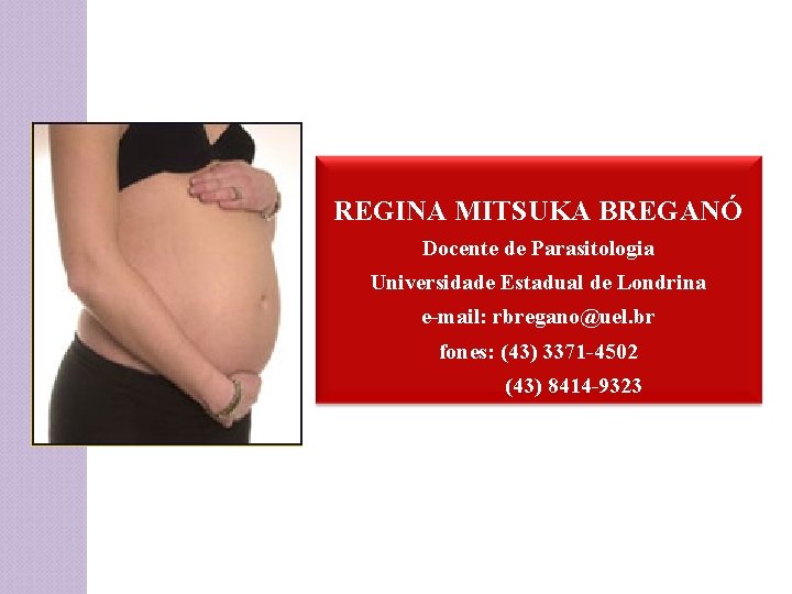 REGINA MITSUKA BREGANÓ Docente de Parasitologia Universidade Estadual de Londrina e-mail: rbregano@uel. br fones: