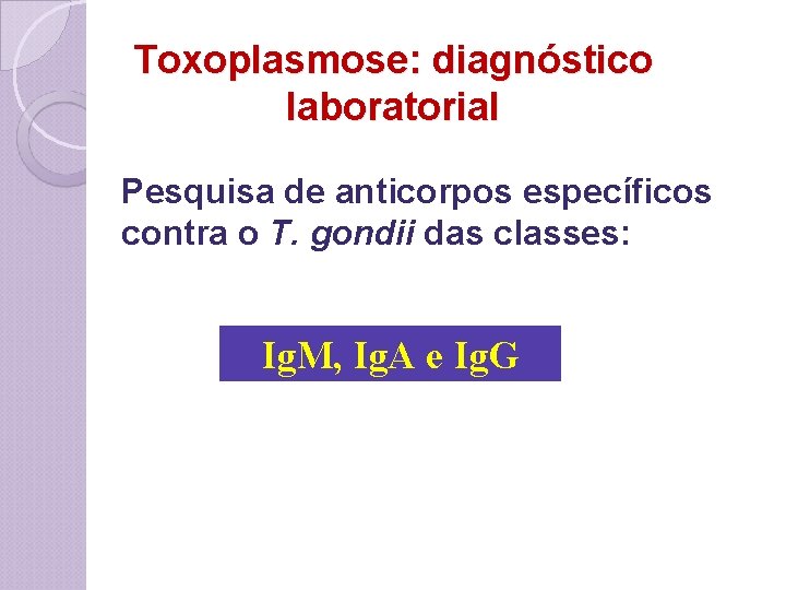 Toxoplasmose: diagnóstico laboratorial Pesquisa de anticorpos específicos contra o T. gondii das classes: Ig.