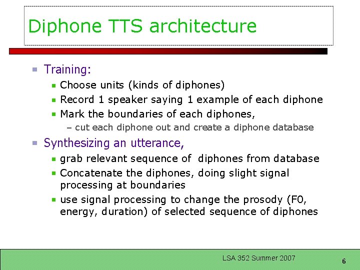 Diphone TTS architecture Training: Choose units (kinds of diphones) Record 1 speaker saying 1