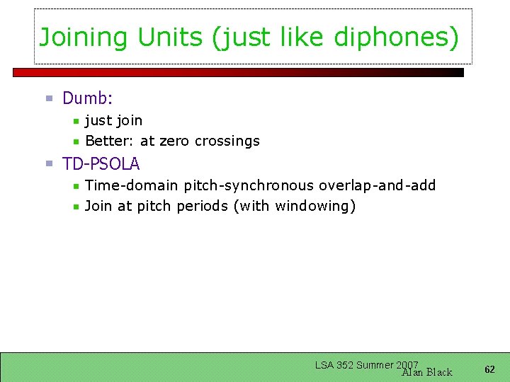 Joining Units (just like diphones) Dumb: just join Better: at zero crossings TD-PSOLA Time-domain