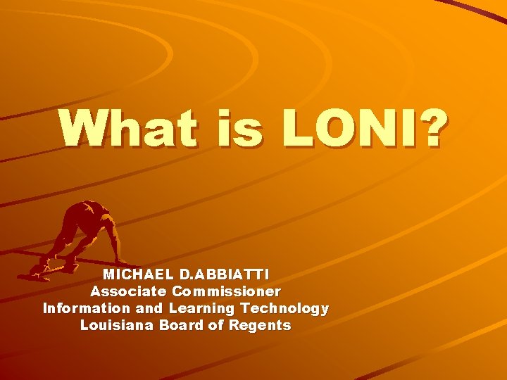 What is LONI? MICHAEL D. ABBIATTI Associate Commissioner Information and Learning Technology Louisiana Board