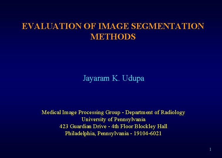 EVALUATION OF IMAGE SEGMENTATION METHODS Jayaram K. Udupa Medical Image Processing Group - Department