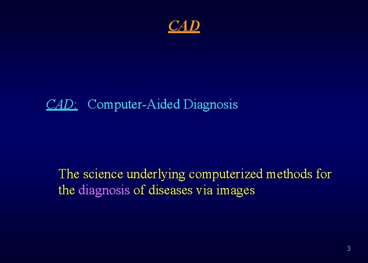 CAD CAD: Computer-Aided Diagnosis The science underlying computerized methods for the diagnosis of diseases