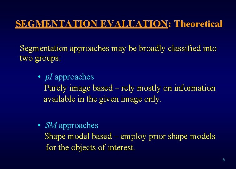 SEGMENTATION EVALUATION: Theoretical Segmentation approaches may be broadly classified into two groups: • p.