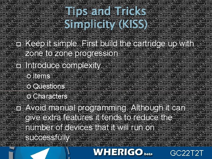 Tips and Tricks Simplicity (KISS) Keep it simple. First build the cartridge up with