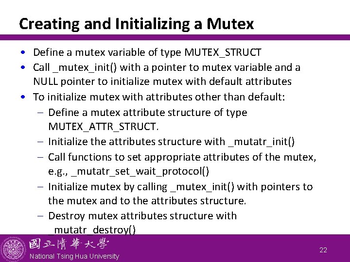 Creating and Initializing a Mutex • Define a mutex variable of type MUTEX_STRUCT •