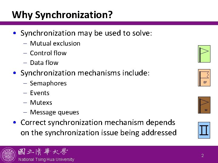 Why Synchronization? • Synchronization may be used to solve: - Mutual exclusion - Control