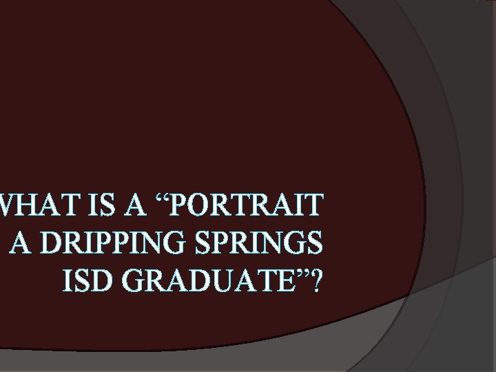 WHAT IS A “PORTRAIT F A DRIPPING SPRINGS ISD GRADUATE”? 