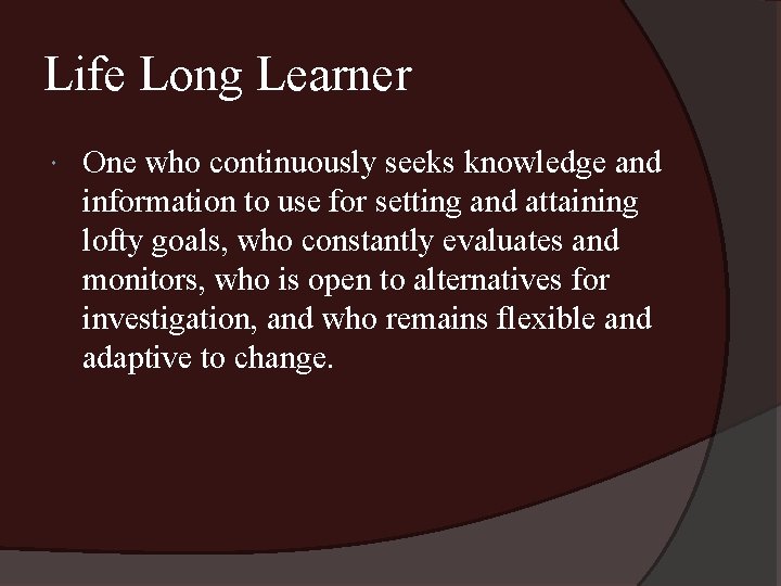 Life Long Learner One who continuously seeks knowledge and information to use for setting