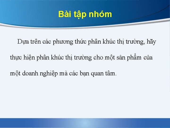 Bài tập nhóm Dựa trên các phương thức phân khúc thị trường, hãy thực