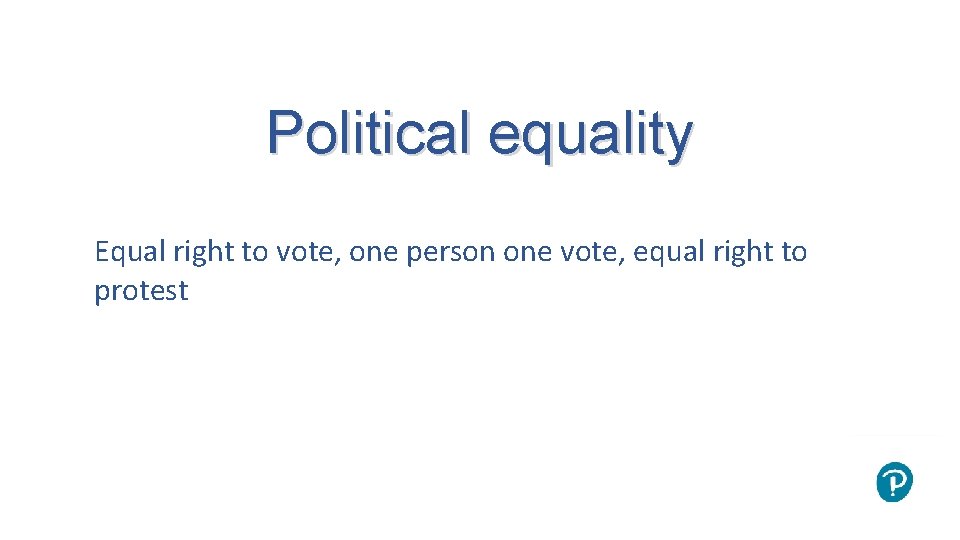 Political equality Equal right to vote, one person one vote, equal right to protest