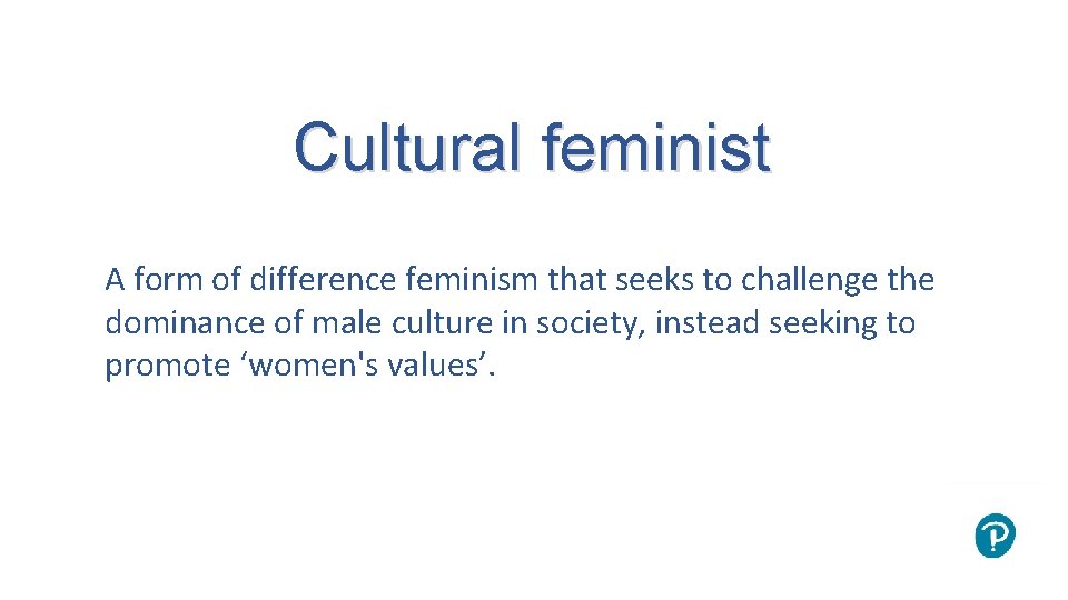 Cultural feminist A form of difference feminism that seeks to challenge the dominance of