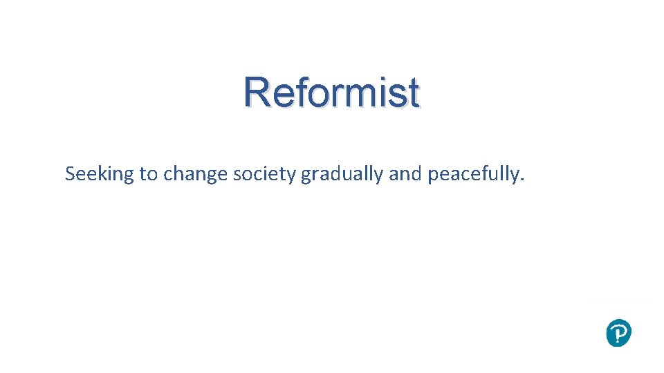 Reformist Seeking to change society gradually and peacefully. 