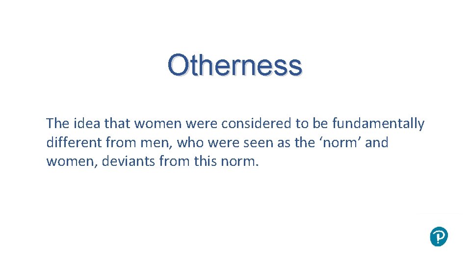 Otherness The idea that women were considered to be fundamentally different from men, who