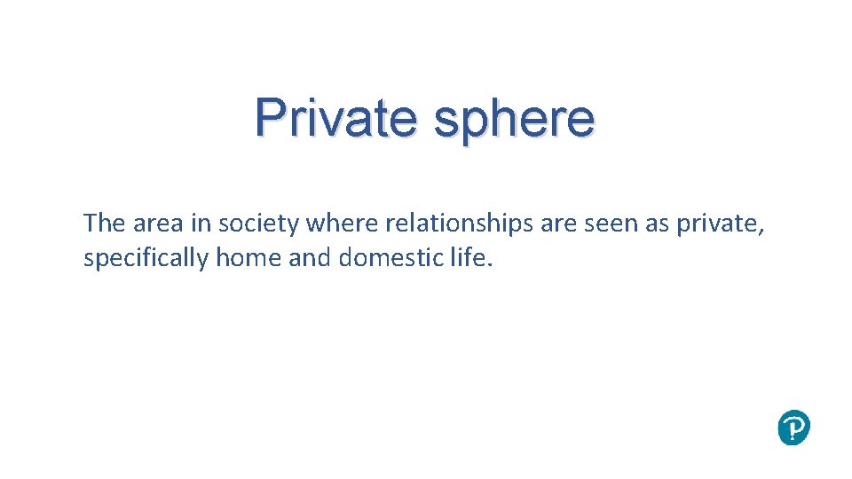 Private sphere The area in society where relationships are seen as private, specifically home