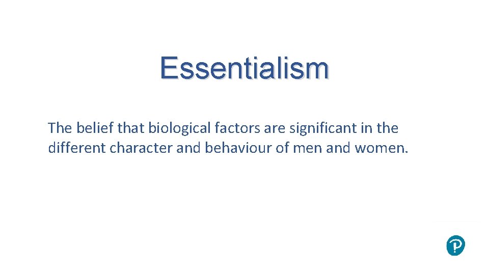 Essentialism The belief that biological factors are significant in the different character and behaviour