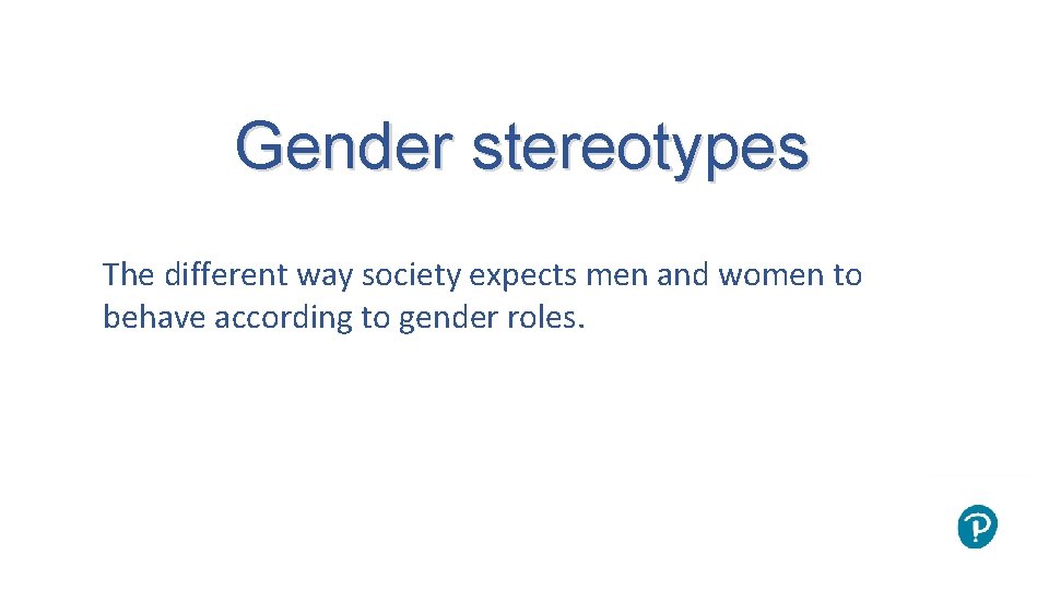 Gender stereotypes The different way society expects men and women to behave according to