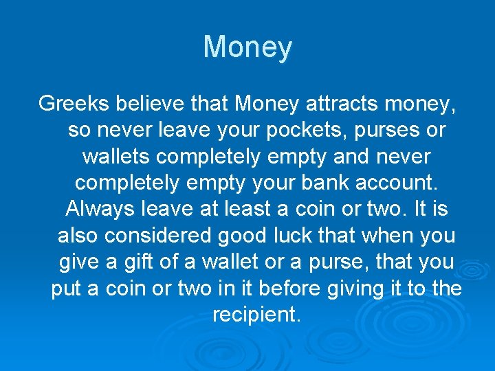 Money Greeks believe that Money attracts money, so never leave your pockets, purses or