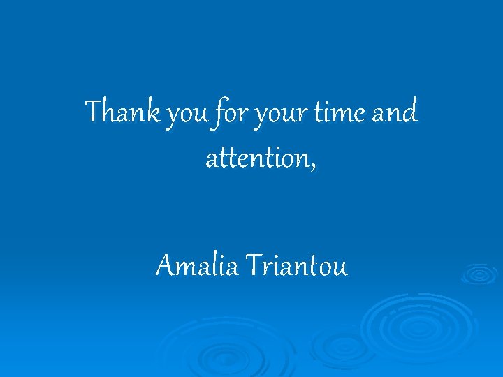 Thank you for your time and attention, Amalia Triantou 