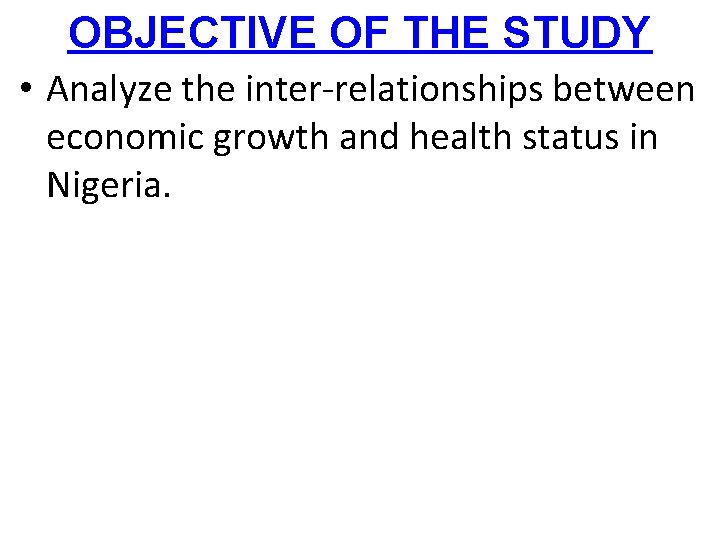OBJECTIVE OF THE STUDY • Analyze the inter-relationships between economic growth and health status