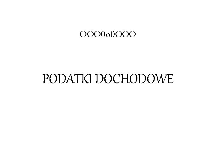 OOO 0 o 0 OOO PODATKI DOCHODOWE 