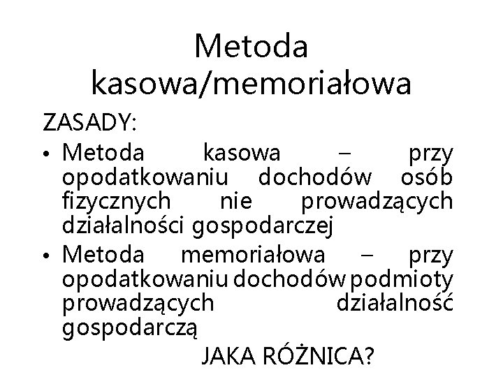 Metoda kasowa/memoriałowa ZASADY: • Metoda kasowa – przy opodatkowaniu dochodów osób fizycznych nie prowadzących