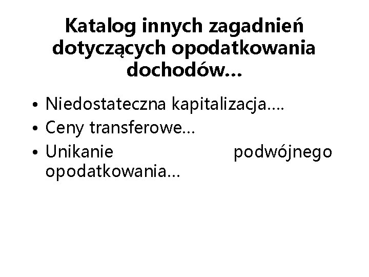 Katalog innych zagadnień dotyczących opodatkowania dochodów… • Niedostateczna kapitalizacja…. • Ceny transferowe… • Unikanie