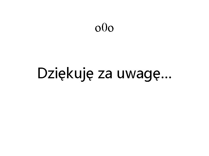 o 0 o Dziękuję za uwagę… 