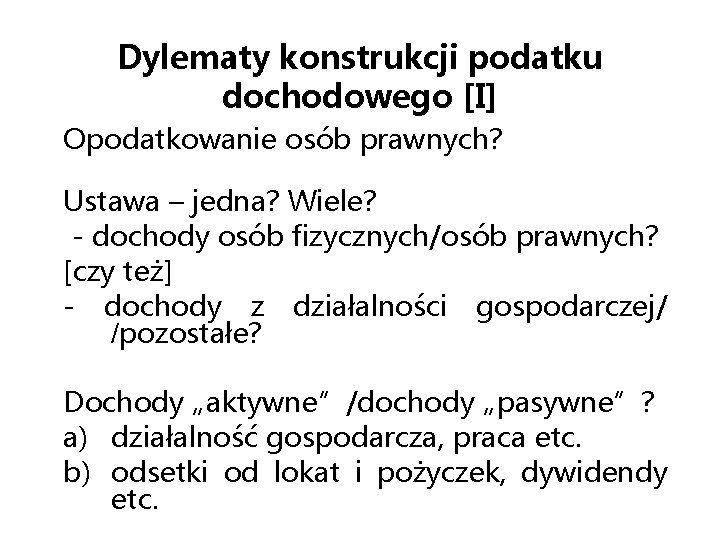 Dylematy konstrukcji podatku dochodowego [I] Opodatkowanie osób prawnych? Ustawa – jedna? Wiele? - dochody