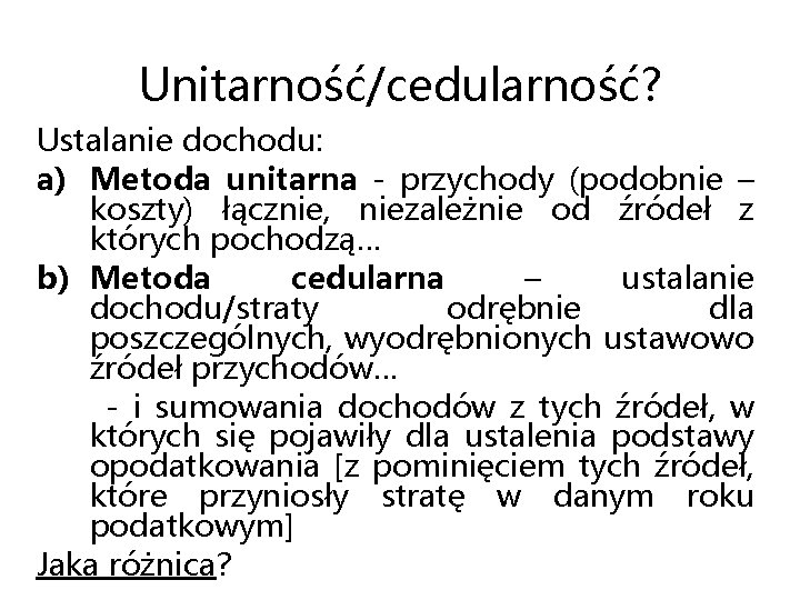 Unitarność/cedularność? Ustalanie dochodu: a) Metoda unitarna - przychody (podobnie – koszty) łącznie, niezależnie od