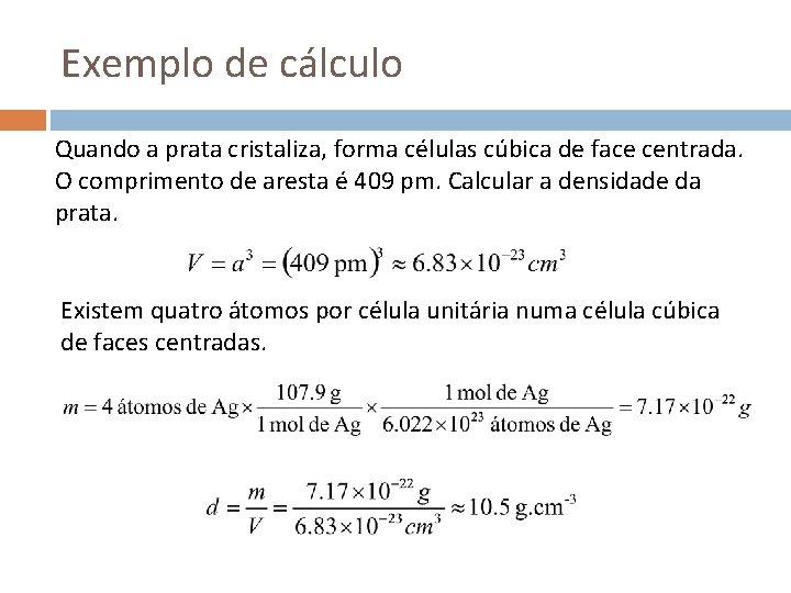 Exemplo de cálculo Quando a prata cristaliza, forma células cúbica de face centrada. O