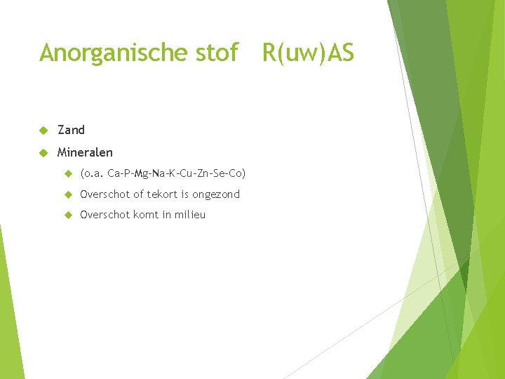 Anorganische stof R(uw)AS Zand Mineralen (o. a. Ca-P-Mg-Na-K-Cu-Zn-Se-Co) Overschot of tekort is ongezond Overschot