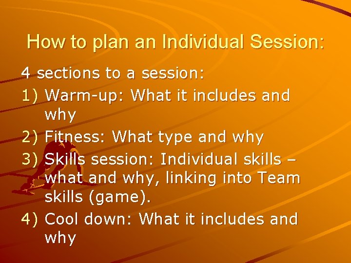 How to plan an Individual Session: 4 sections to a session: 1) Warm-up: What
