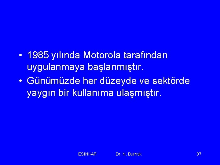  • 1985 yılında Motorola tarafından uygulanmaya başlanmıştır. • Günümüzde her düzeyde ve sektörde