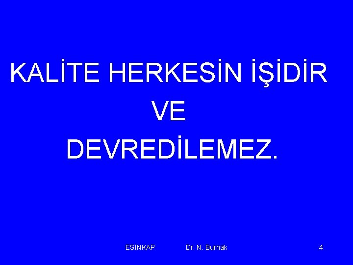 KALİTE HERKESİN İŞİDİR VE DEVREDİLEMEZ. ESİNKAP Dr. N. Burnak 4 