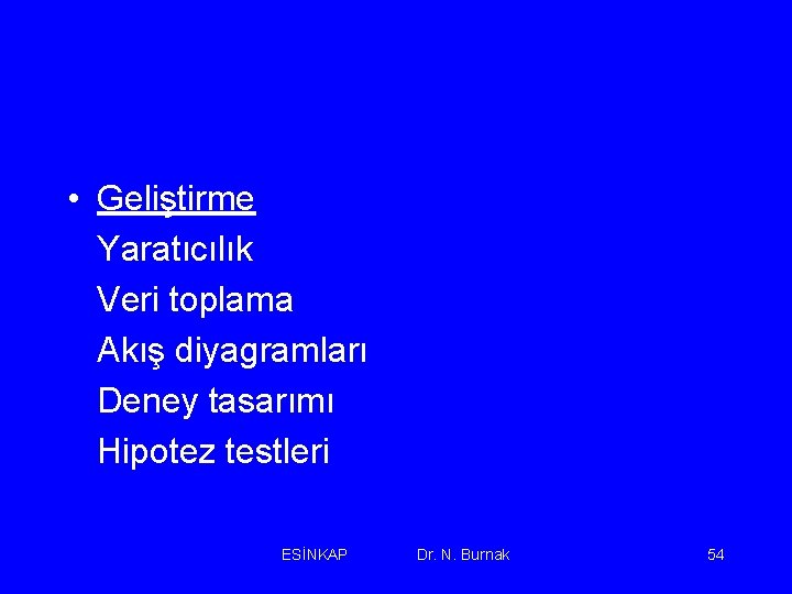  • Geliştirme Yaratıcılık Veri toplama Akış diyagramları Deney tasarımı Hipotez testleri ESİNKAP Dr.