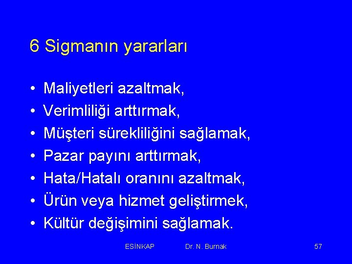 6 Sigmanın yararları • • Maliyetleri azaltmak, Verimliliği arttırmak, Müşteri sürekliliğini sağlamak, Pazar payını